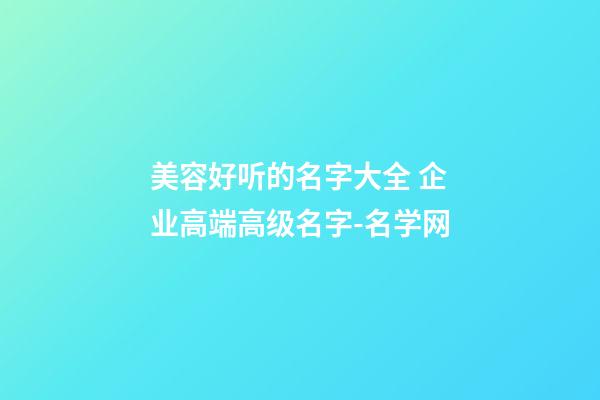 美容好听的名字大全 企业高端高级名字-名学网-第1张-公司起名-玄机派